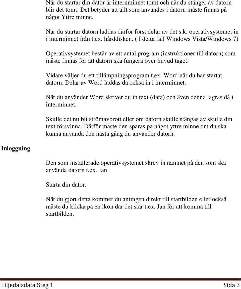 ( I detta fall Windows Vista/Windows 7) Operativsystemet består av ett antal program (instruktioner till datorn) som måste finnas för att datorn ska fungera över huvud taget.