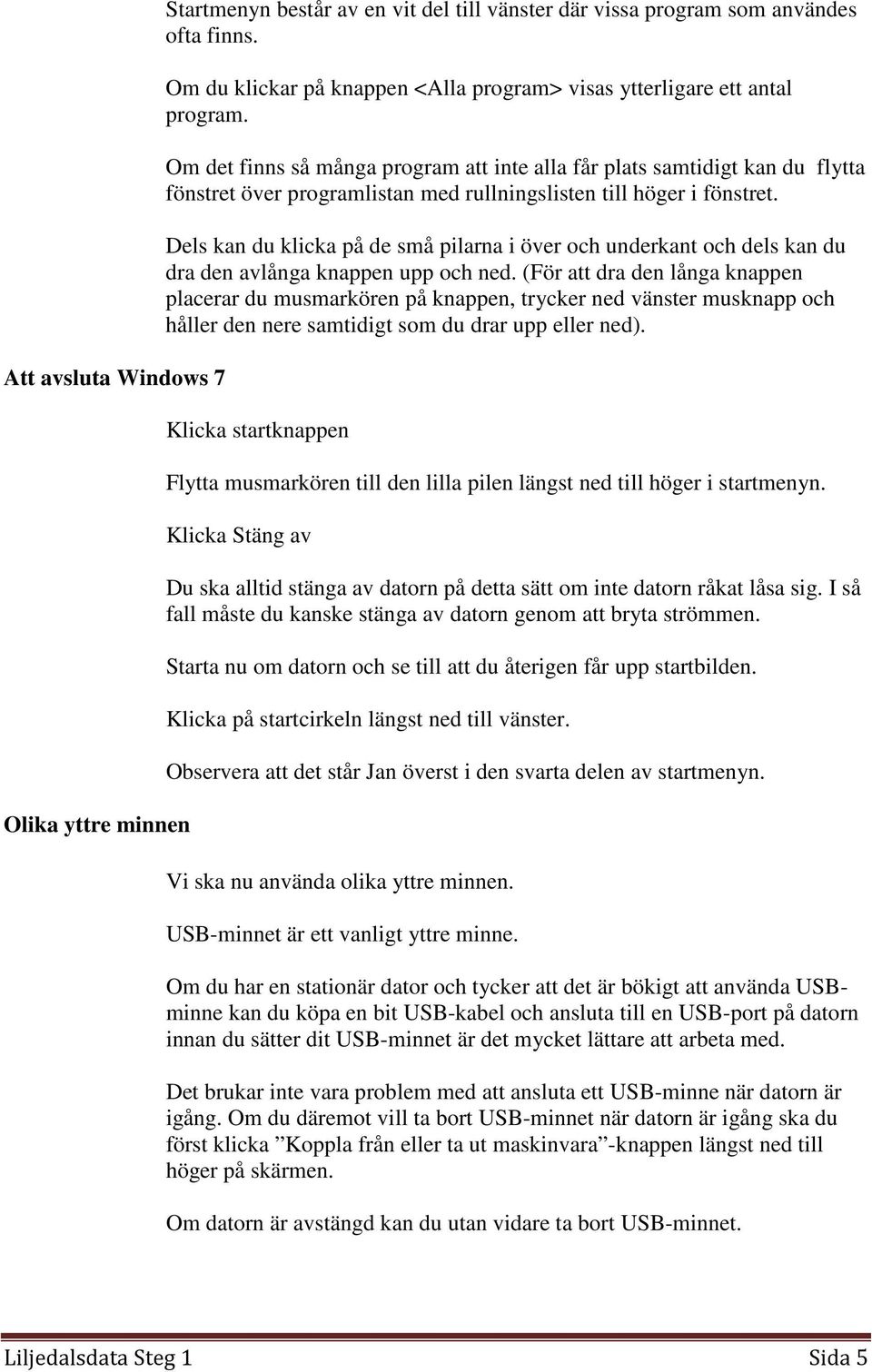 Om det finns så många program att inte alla får plats samtidigt kan du flytta fönstret över programlistan med rullningslisten till höger i fönstret.