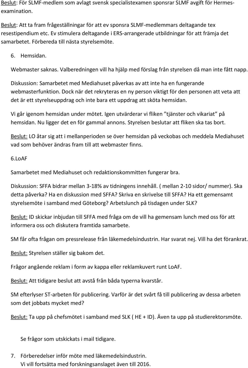Förbereda till nästa styrelsemöte. 6. Hemsidan. Webmaster saknas. Valberedningen vill ha hjälp med förslag från styrelsen då man inte fått napp.