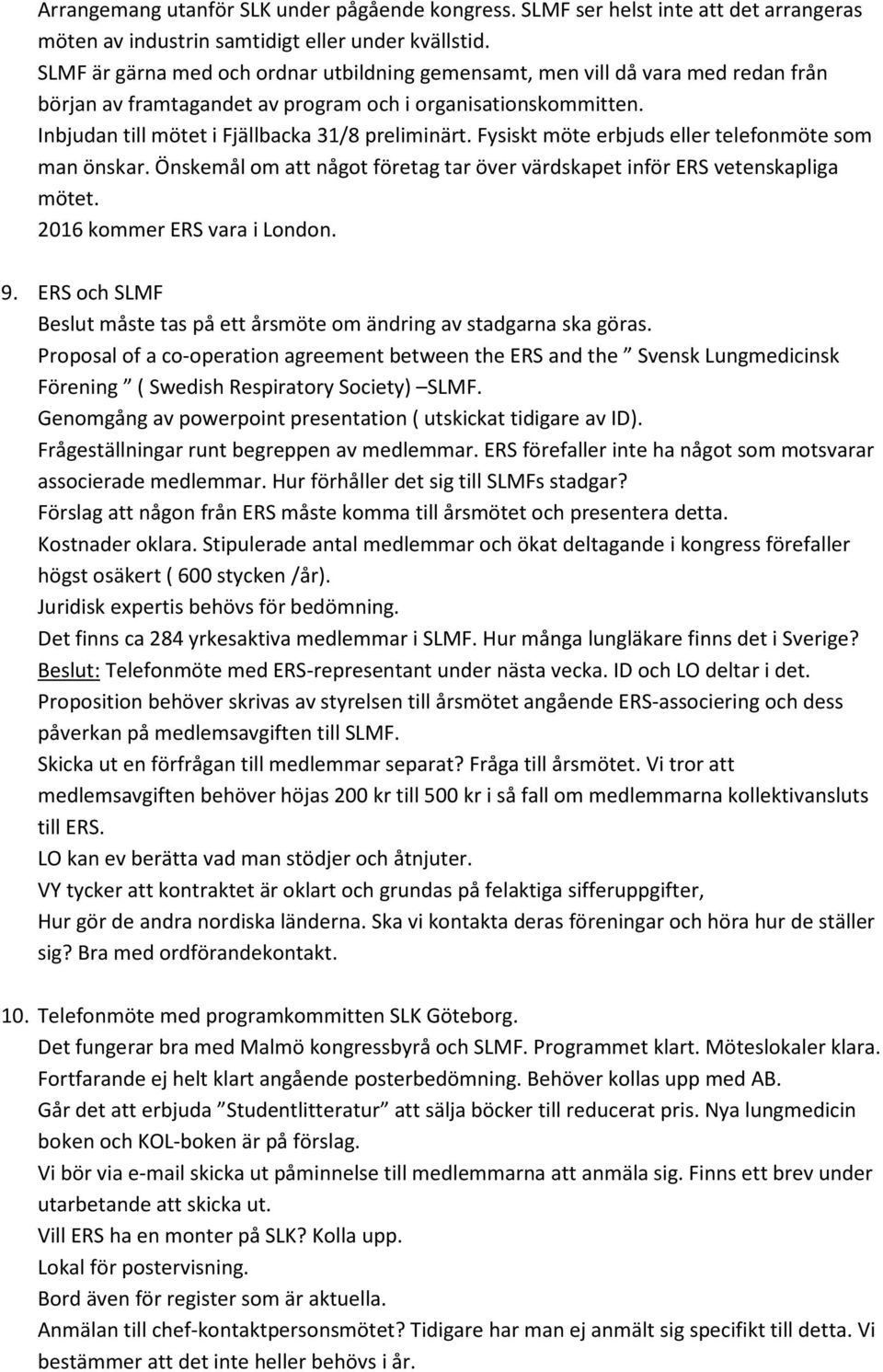 Fysiskt möte erbjuds eller telefonmöte som man önskar. Önskemål om att något företag tar över värdskapet inför ERS vetenskapliga mötet. 2016 kommer ERS vara i London. 9.