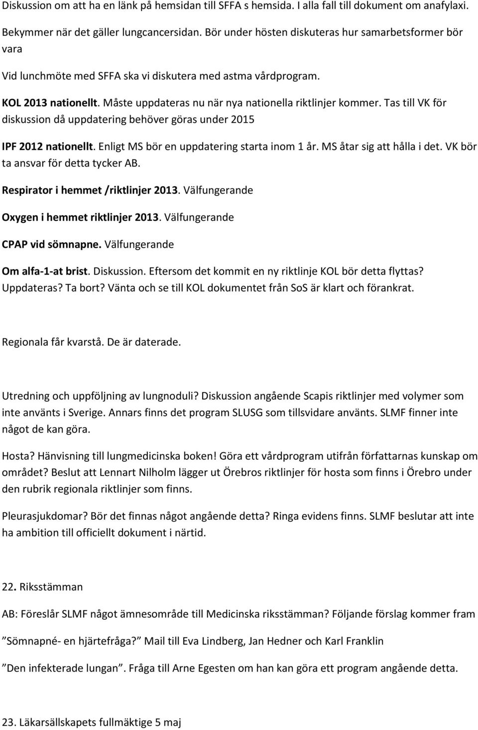 Tas till VK för diskussion då uppdatering behöver göras under 2015 IPF 2012 nationellt. Enligt MS bör en uppdatering starta inom 1 år. MS åtar sig att hålla i det.
