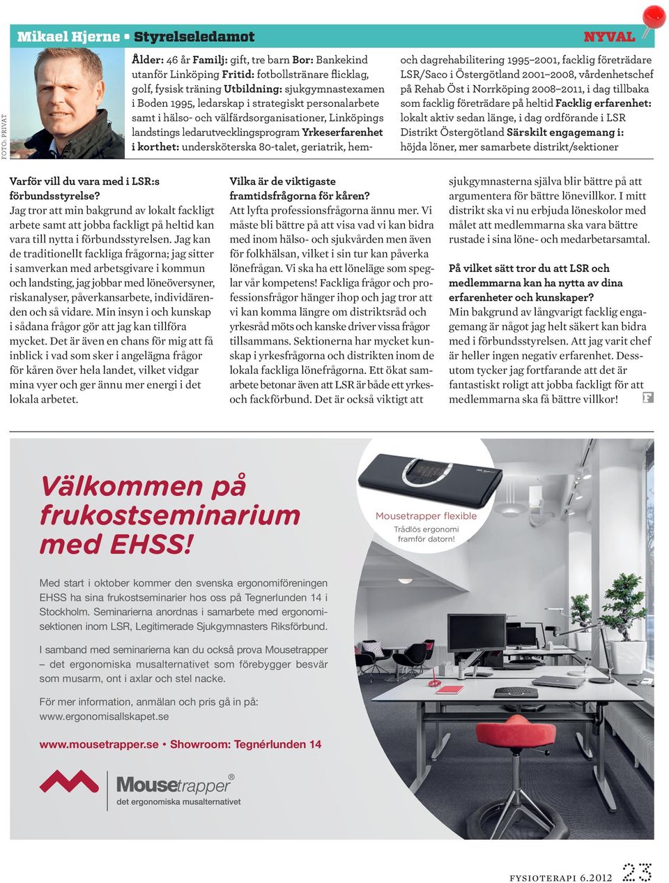 geriatrik, hem- och dagrehabilitering 1995 2001, facklig företrädare LSR/Saco i Östergötland 2001 2008, vårdenhetschef på Rehab Öst i Norrköping 2008 2011, i dag tillbaka som facklig företrädare på