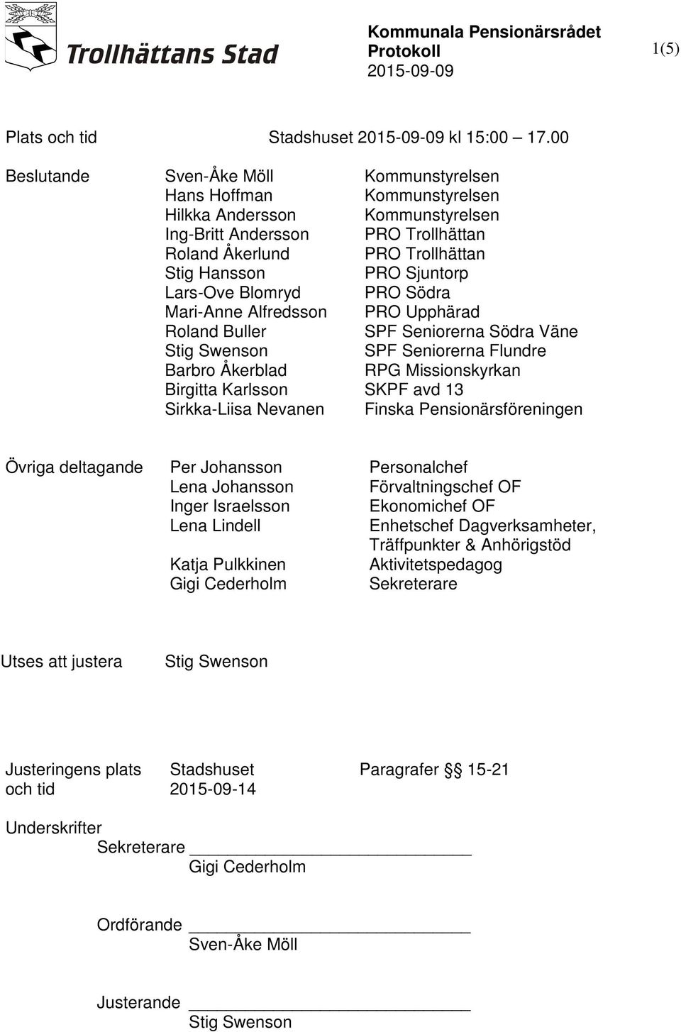 Karlsson Sirkka-Liisa Nevanen Kommunstyrelsen Kommunstyrelsen Kommunstyrelsen PRO Trollhättan PRO Trollhättan PRO Sjuntorp PRO Södra PRO Upphärad SPF Seniorerna Södra Väne SPF Seniorerna Flundre RPG