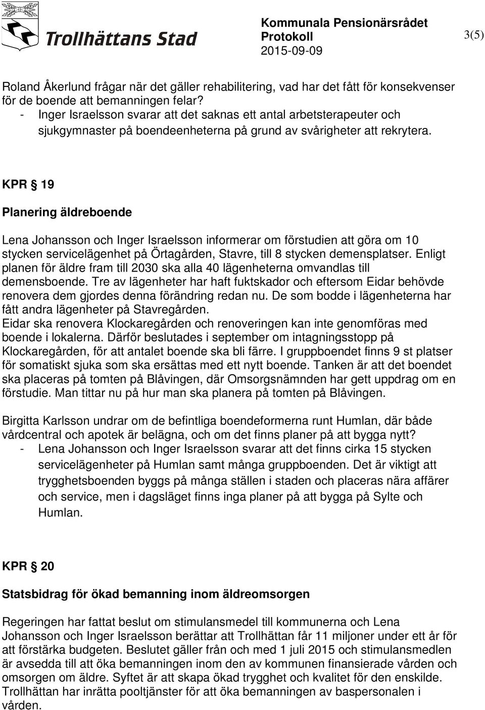 KPR 19 Planering äldreboende Lena Johansson och Inger Israelsson informerar om förstudien att göra om 10 stycken servicelägenhet på Örtagården, Stavre, till 8 stycken demensplatser.