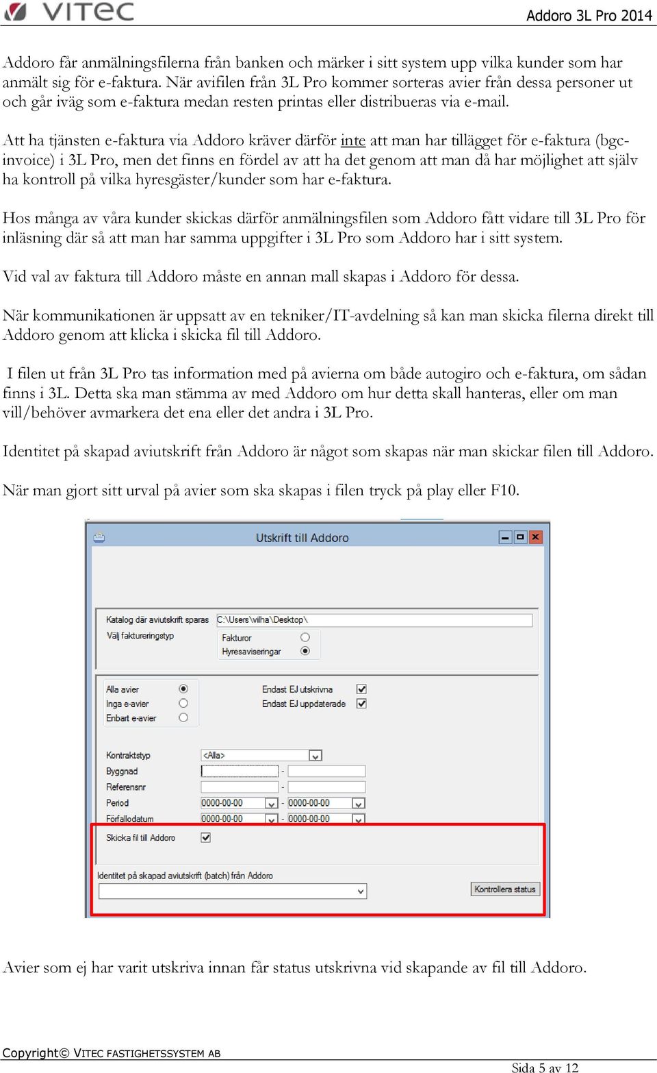 Att ha tjänsten e-faktura via Addoro kräver därför inte att man har tillägget för e-faktura (bgcinvoice) i 3L Pro, men det finns en fördel av att ha det genom att man då har möjlighet att själv ha