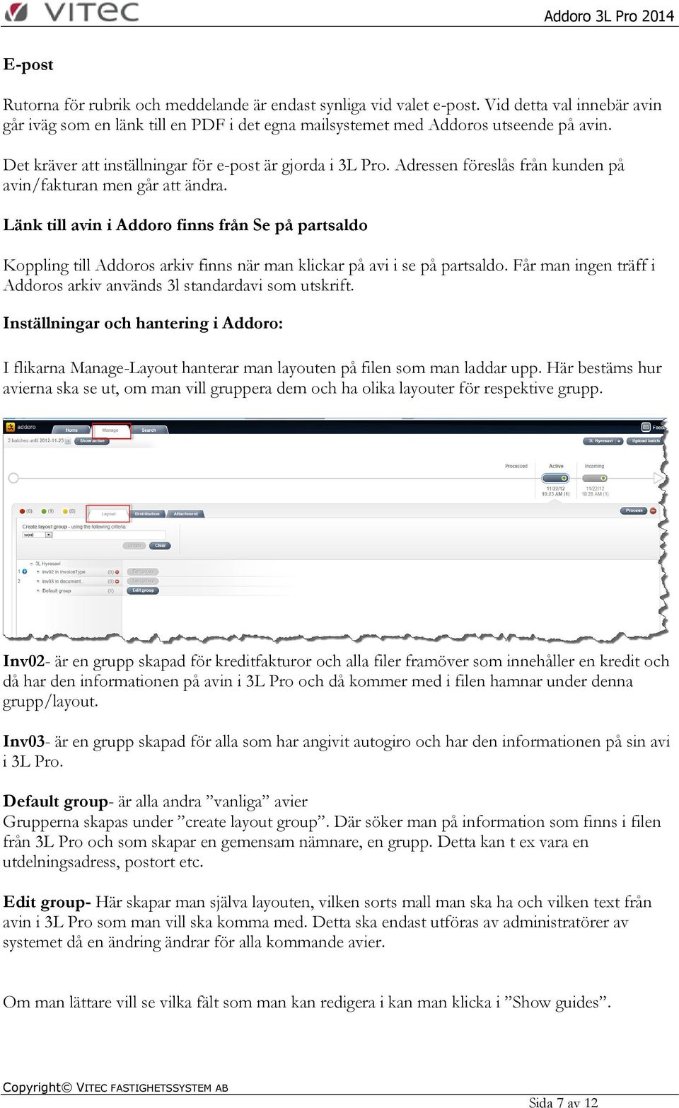 Länk till avin i Addoro finns från Se på partsaldo Koppling till Addoros arkiv finns när man klickar på avi i se på partsaldo. Får man ingen träff i Addoros arkiv används 3l standardavi som utskrift.