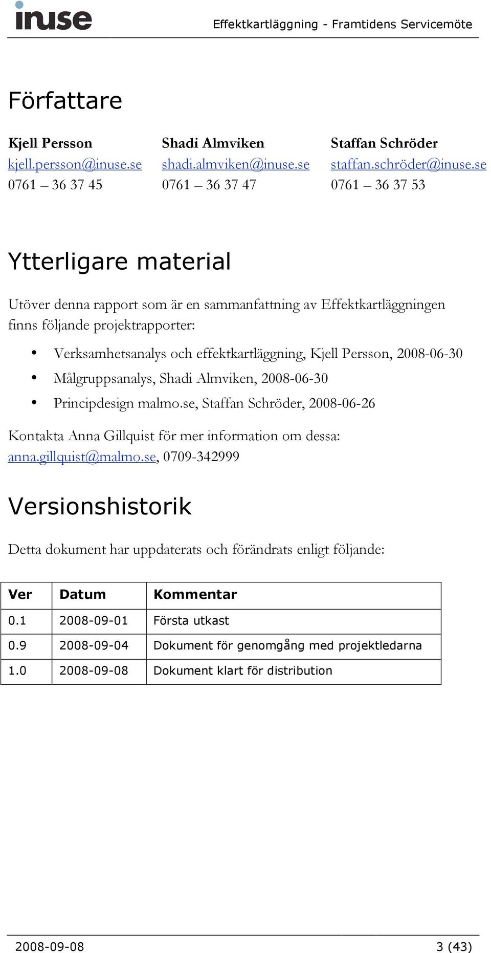 2008-06-30 Målgruppsanalys, Shadi Almviken, 2008-06-30 Principdesign malmo.se, Staffan Schröder, 2008-06-26 Kontakta Anna Gillquist för mer information om dessa: anna.gillquist@malmo.