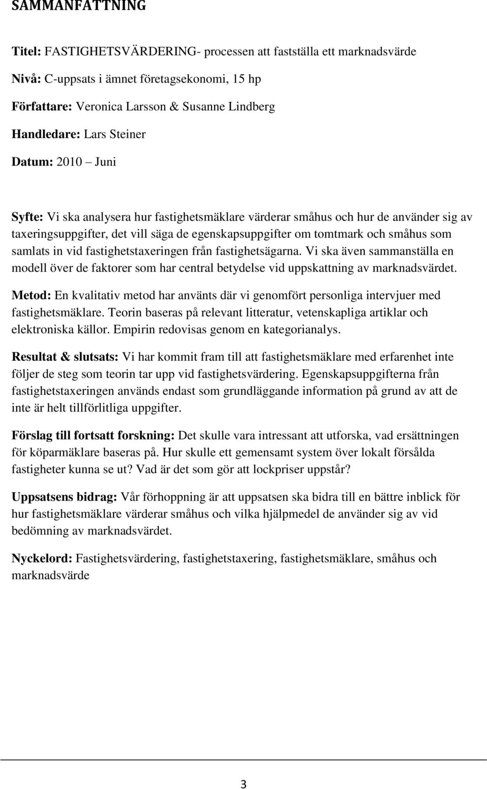 samlats in vid fastighetstaxeringen från fastighetsägarna. Vi ska även sammanställa en modell över de faktorer som har central betydelse vid uppskattning av marknadsvärdet.