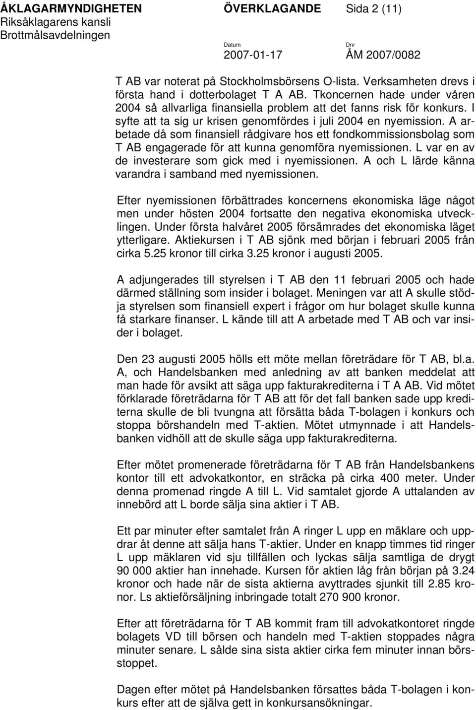 A arbetade då som finansiell rådgivare hos ett fondkommissionsbolag som T AB engagerade för att kunna genomföra nyemissionen. L var en av de investerare som gick med i nyemissionen.