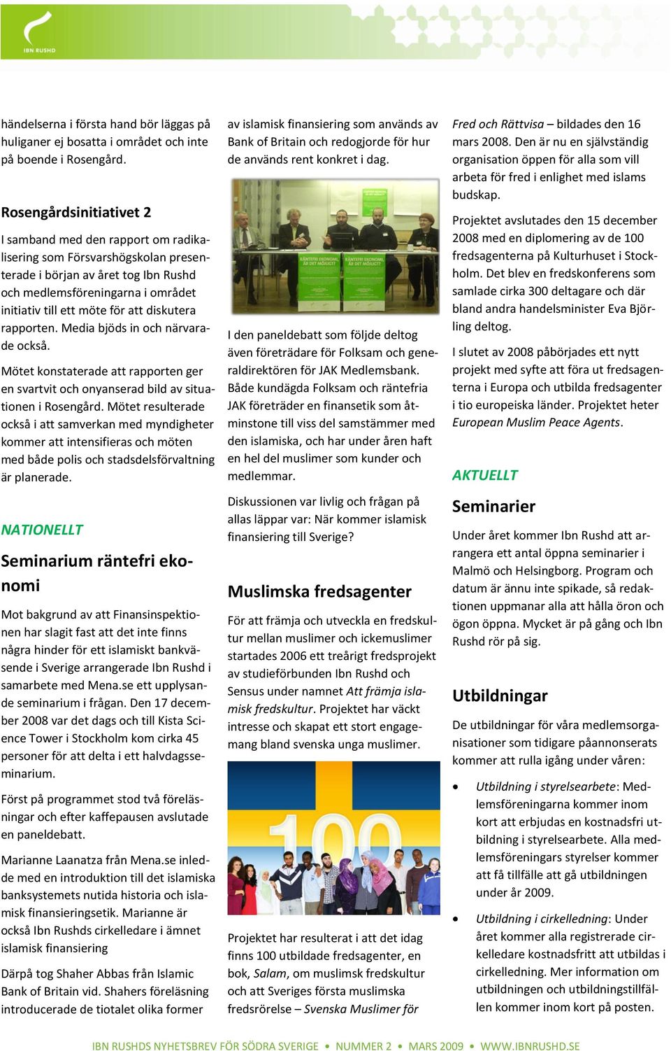 diskutera rapporten. Media bjöds in och närvarade också. Mötet konstaterade att rapporten ger en svartvit och onyanserad bild av situationen i Rosengård.
