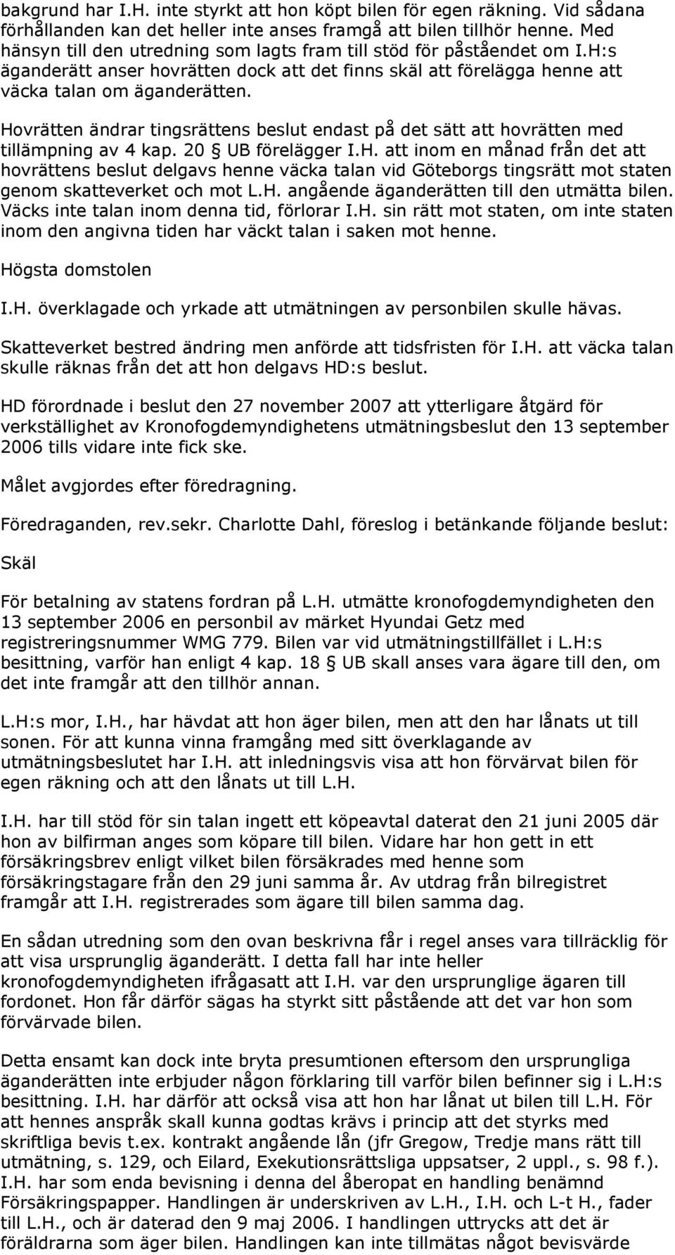 Hovrätten ändrar tingsrättens beslut endast på det sätt att hovrätten med tillämpning av 4 kap. 20 UB förelägger I.H. att inom en månad från det att hovrättens beslut delgavs henne väcka talan vid Göteborgs tingsrätt mot staten genom skatteverket och mot L.