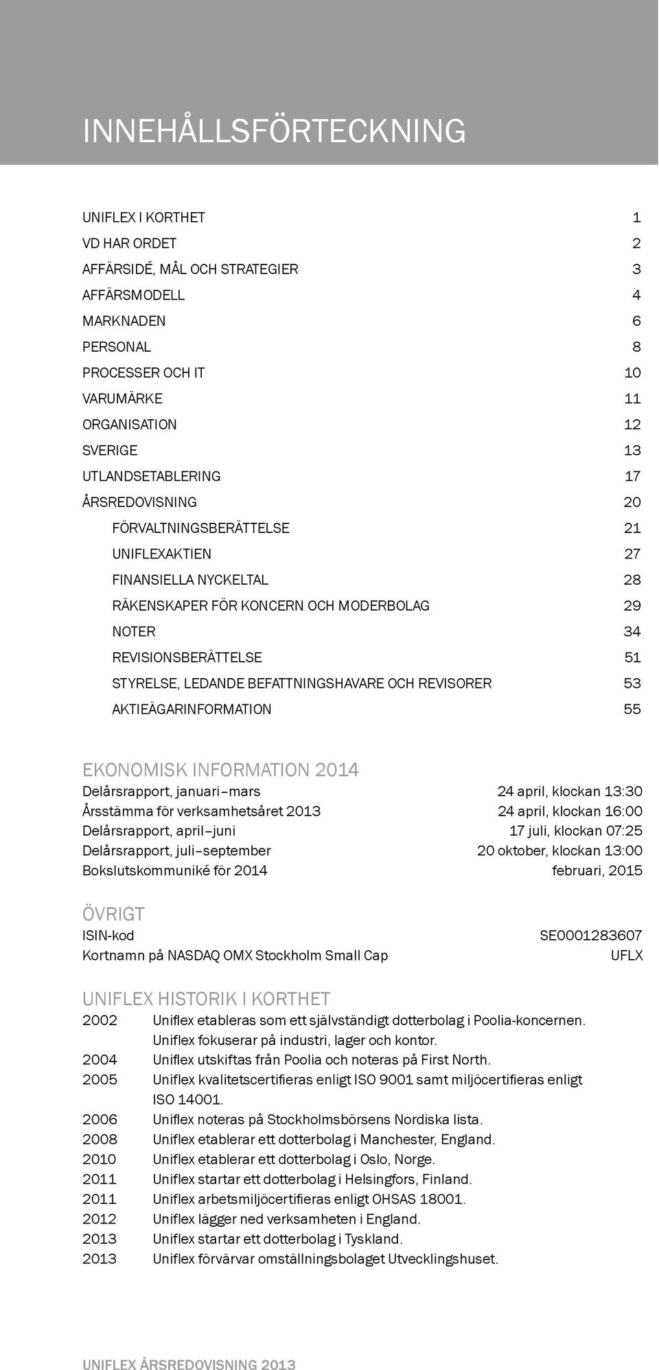 BEFATTNINGSHAVARE OCH REVISORER 53 AKTIEÄGARINFORMATION 55 EKONOMISK INFORMATION 2014 Delårsrapport, januari mars 24 april, klockan 13:30 Årsstämma för verksamhetsåret 2013 24 april, klockan 16:00