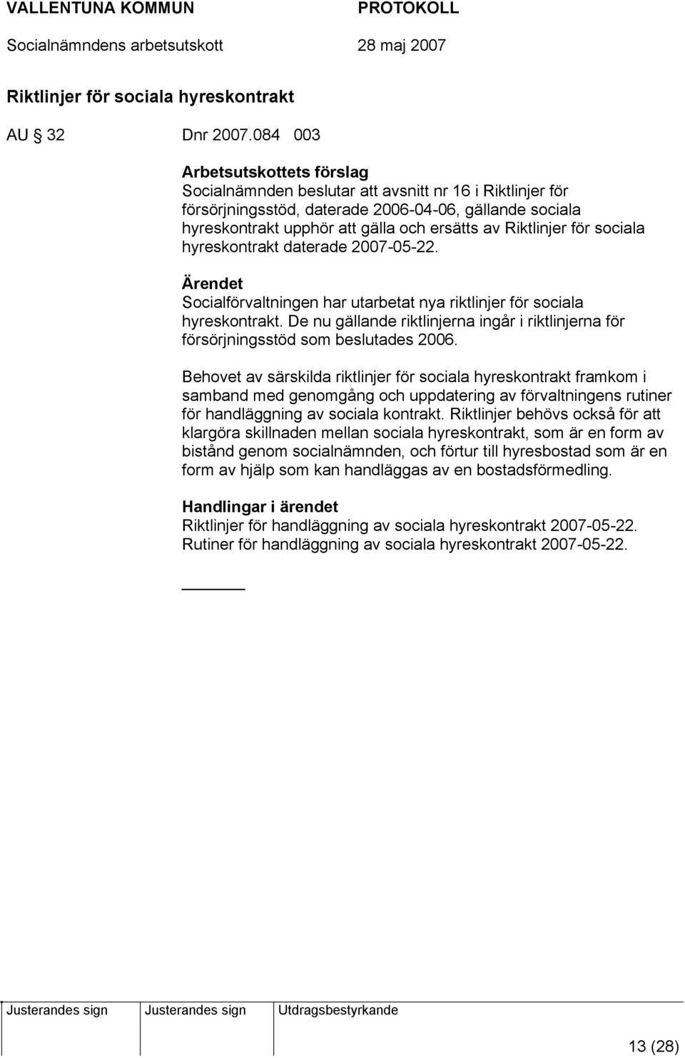 Riktlinjer för sociala hyreskontrakt daterade 2007-05-22. Ärendet Socialförvaltningen har utarbetat nya riktlinjer för sociala hyreskontrakt.