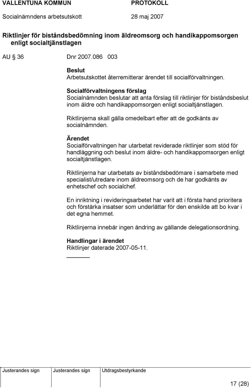 Riktlinjerna skall gälla omedelbart efter att de godkänts av socialnämnden.