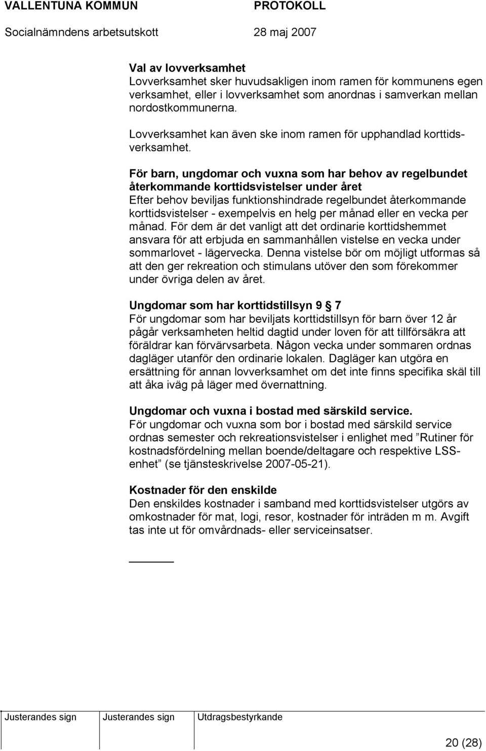 För barn, ungdomar och vuxna som har behov av regelbundet återkommande korttidsvistelser under året Efter behov beviljas funktionshindrade regelbundet återkommande korttidsvistelser - exempelvis en