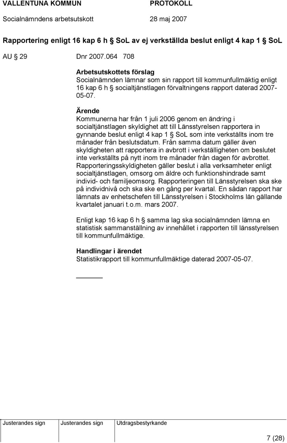 Ärende Kommunerna har från 1 juli 2006 genom en ändring i socialtjänstlagen skyldighet att till Länsstyrelsen rapportera in gynnande beslut enligt 4 kap 1 SoL som inte verkställts inom tre månader