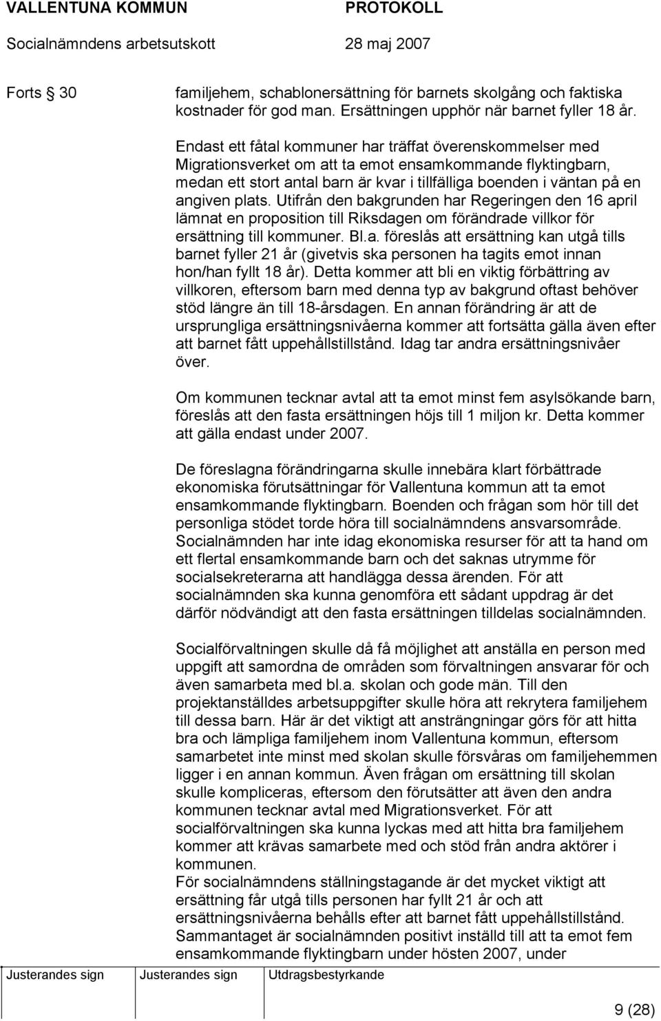 plats. Utifrån den bakgrunden har Regeringen den 16 april lämnat en proposition till Riksdagen om förändrade villkor för ersättning till kommuner. Bl.a. föreslås att ersättning kan utgå tills barnet fyller 21 år (givetvis ska personen ha tagits emot innan hon/han fyllt 18 år).
