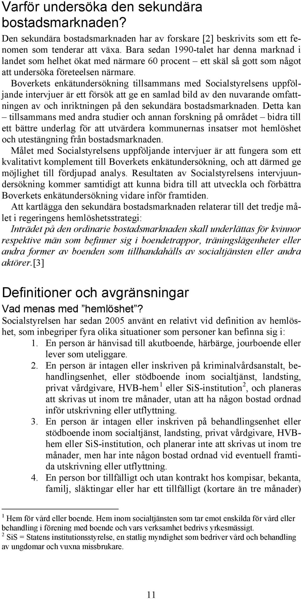 Boverkets enkätundersökning tillsammans med Socialstyrelsens uppföljande intervjuer är ett försök att ge en samlad bild av den nuvarande omfattningen av och inriktningen på den sekundära