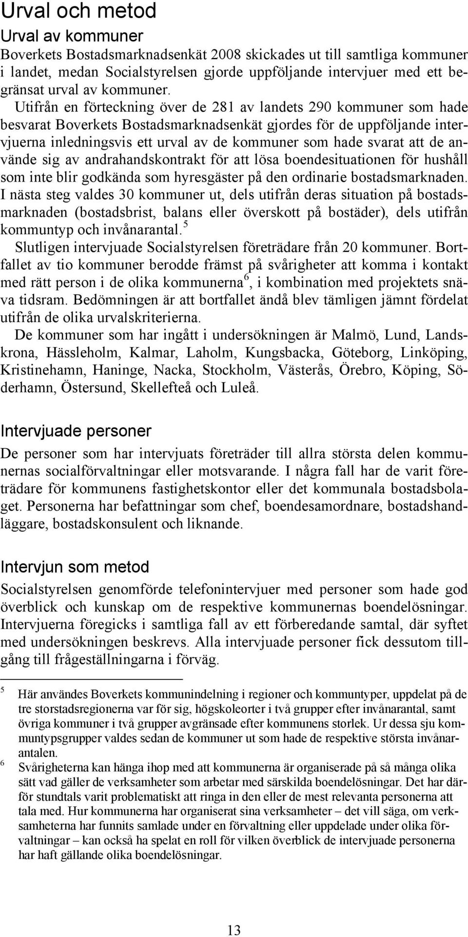 Utifrån en förteckning över de 281 av landets 290 kommuner som hade besvarat Boverkets Bostadsmarknadsenkät gjordes för de uppföljande intervjuerna inledningsvis ett urval av de kommuner som hade