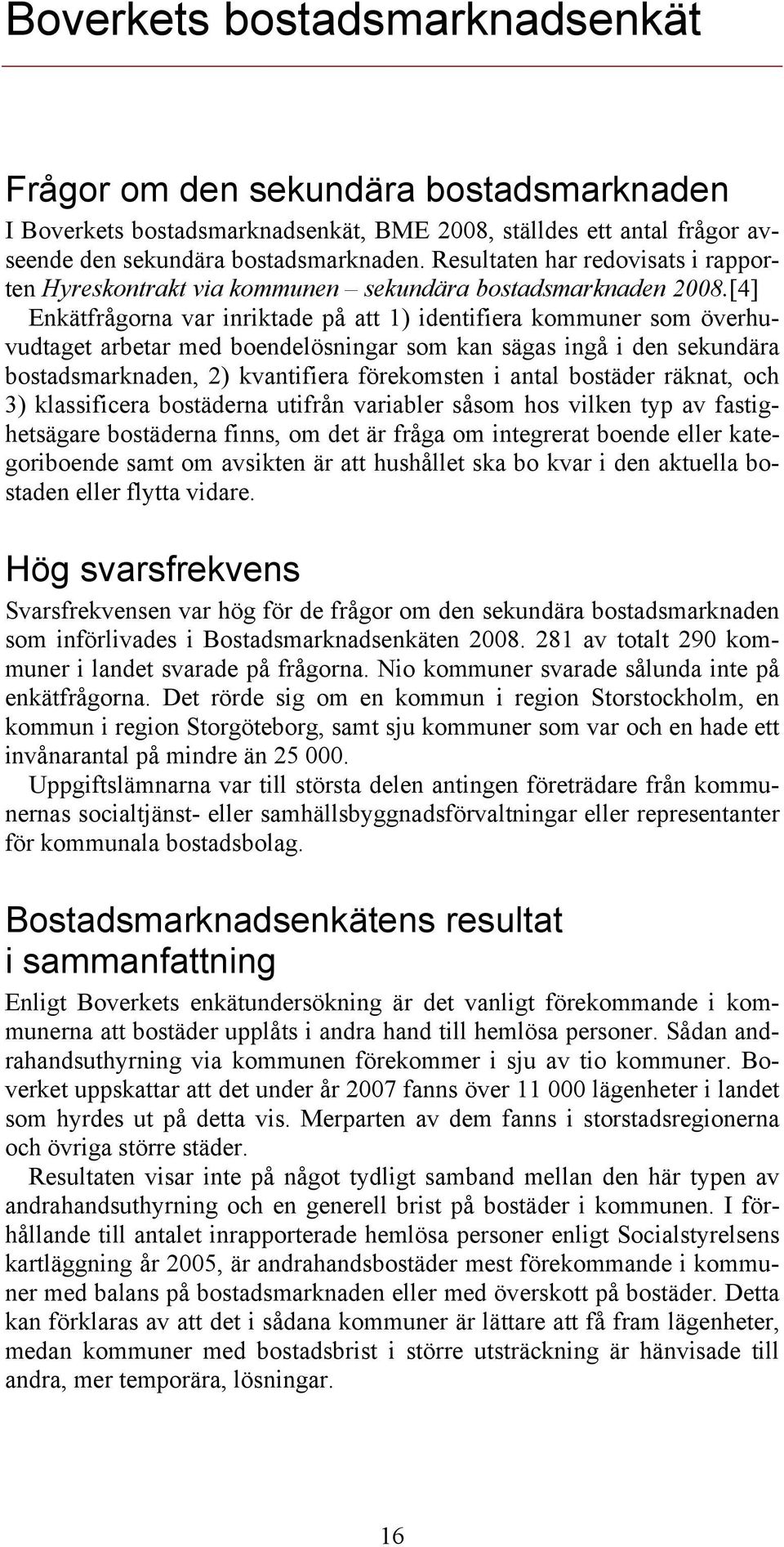 [4] Enkätfrågorna var inriktade på att 1) identifiera kommuner som överhuvudtaget arbetar med boendelösningar som kan sägas ingå i den sekundära bostadsmarknaden, 2) kvantifiera förekomsten i antal