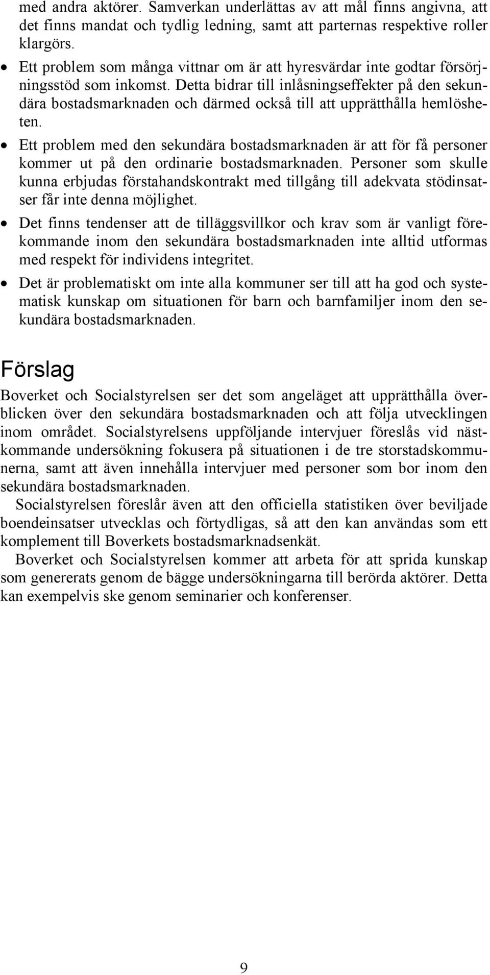 Detta bidrar till inlåsningseffekter på den sekundära bostadsmarknaden och därmed också till att upprätthålla hemlösheten.