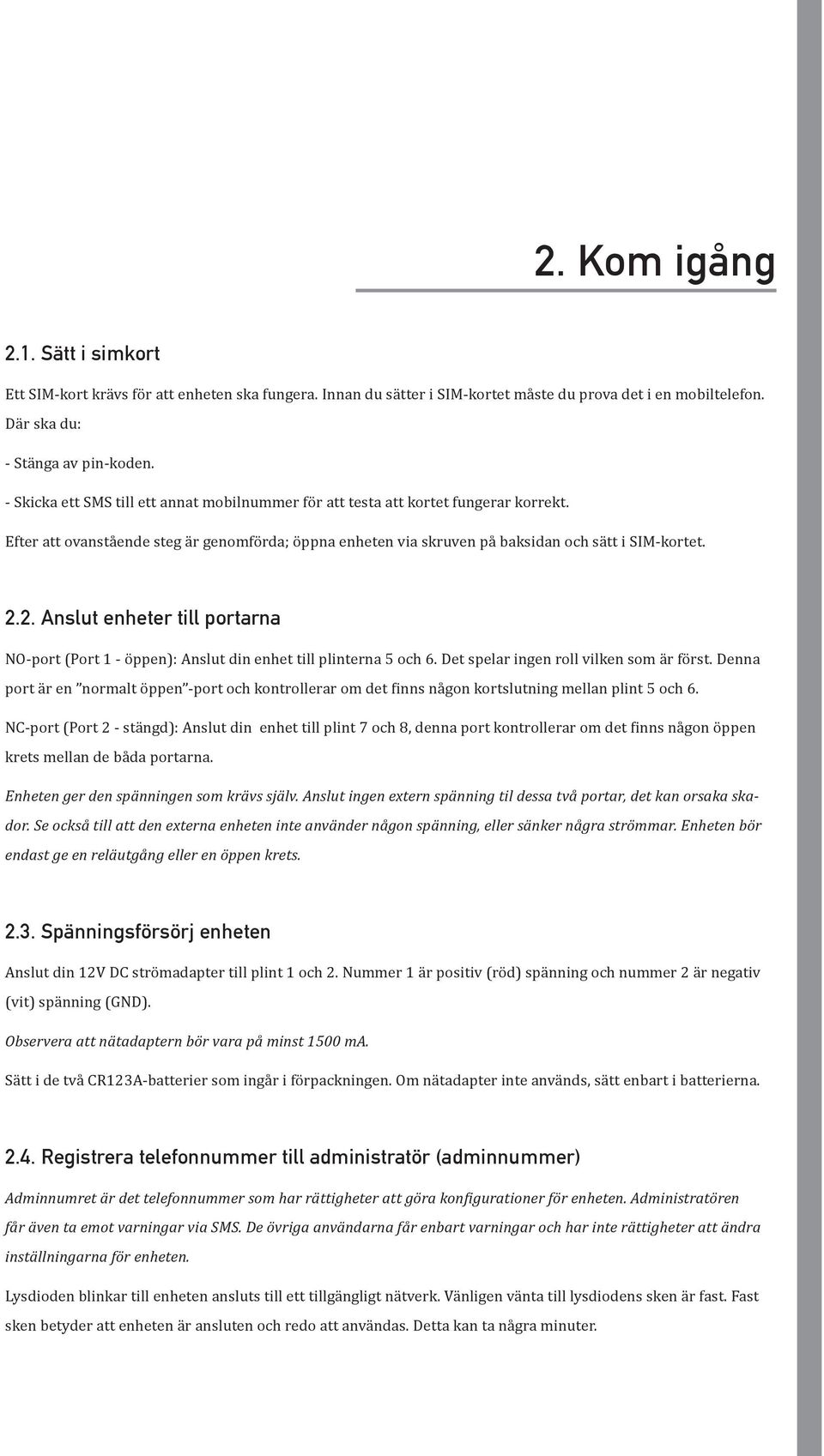 2. Anslut enheter till portarna NO-port (Port 1 - öppen): Anslut din enhet till plinterna 5 och 6. Det spelar ingen roll vilken som är först.