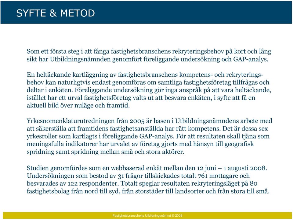 Föreliggande undersökning gör inga anspråk på att vara heltäckande, istället har ett urval fastighetsföretag valts ut att besvara enkäten, i syfte att få en aktuell bild över nuläge och framtid.