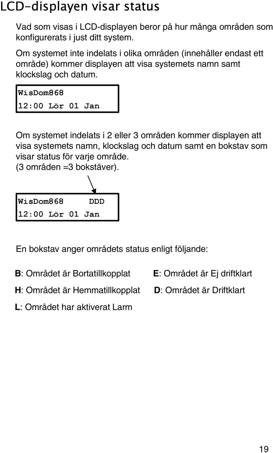 WisDom868 12:00 Lör 01 Jan Om systemet indelats i 2 eller 3 områden kommer displayen att visa systemets namn, klockslag och datum samt en bokstav som visar status för varje