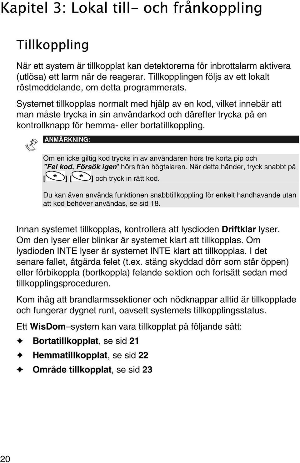 Systemet tillkopplas normalt med hjälp av en kod, vilket innebär att man måste trycka in sin användarkod och därefter trycka på en kontrollknapp för hemma- eller bortatillkoppling.