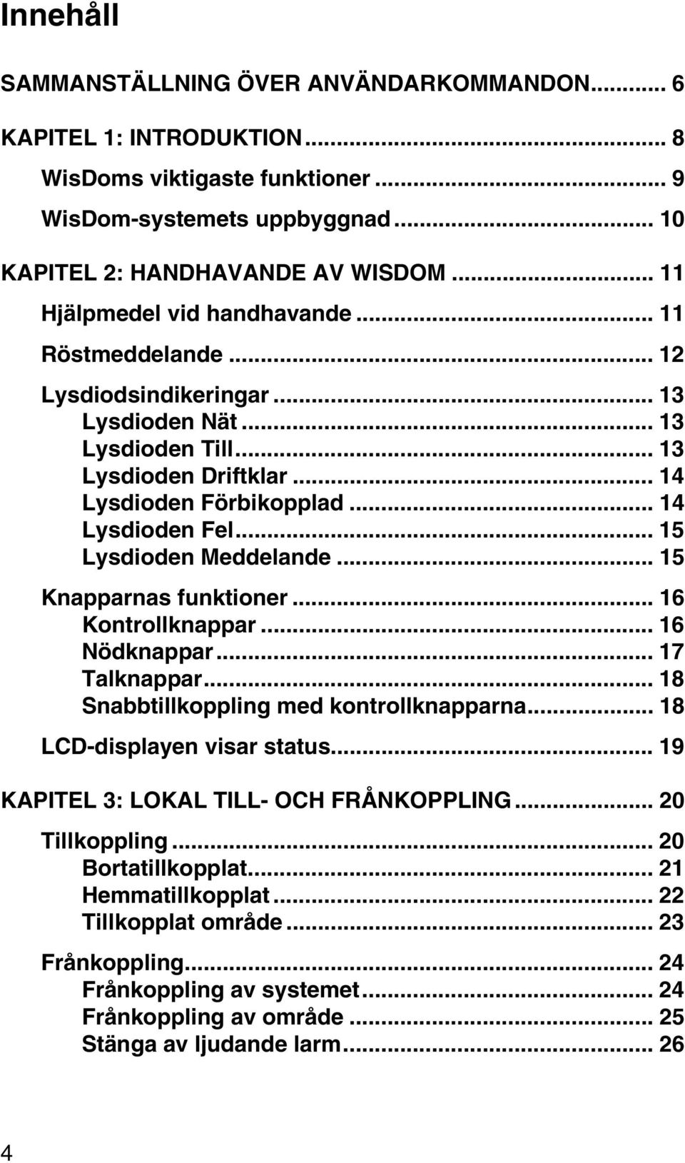 .. 15 Lysdioden Meddelande... 15 Knapparnas funktioner... 16 Kontrollknappar... 16 Nödknappar... 17 Talknappar... 18 Snabbtillkoppling med kontrollknapparna... 18 LCD-displayen visar status.