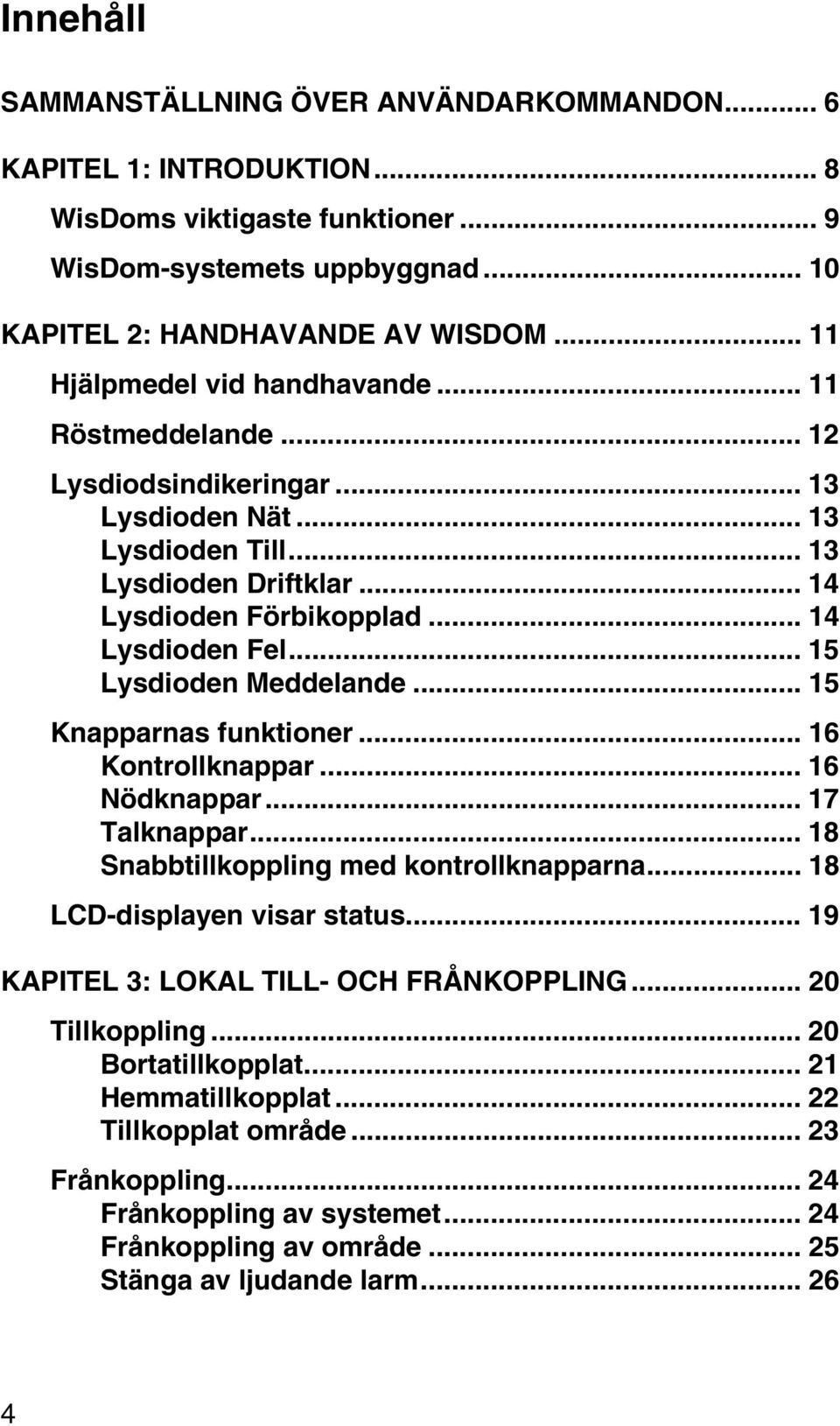 .. 15 Lysdioden Meddelande... 15 Knapparnas funktioner... 16 Kontrollknappar... 16 Nödknappar... 17 Talknappar... 18 Snabbtillkoppling med kontrollknapparna... 18 LCD-displayen visar status.