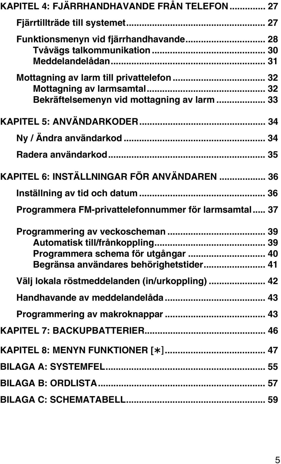 .. 34 Radera användarkod... 35 KAPITEL 6: INSTÄLLNINGAR FÖR ANVÄNDAREN... 36 Inställning av tid och datum... 36 Programmera FM-privattelefonnummer för larmsamtal... 37 Programmering av veckoscheman.