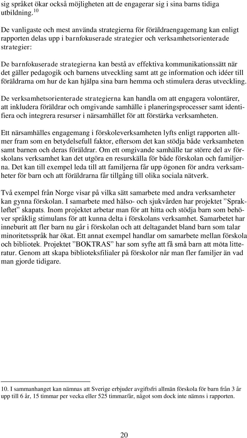 kan bestå av effektiva kommunikationssätt när det gäller pedagogik och barnens utveckling samt att ge information och idéer till föräldrarna om hur de kan hjälpa sina barn hemma och stimulera deras