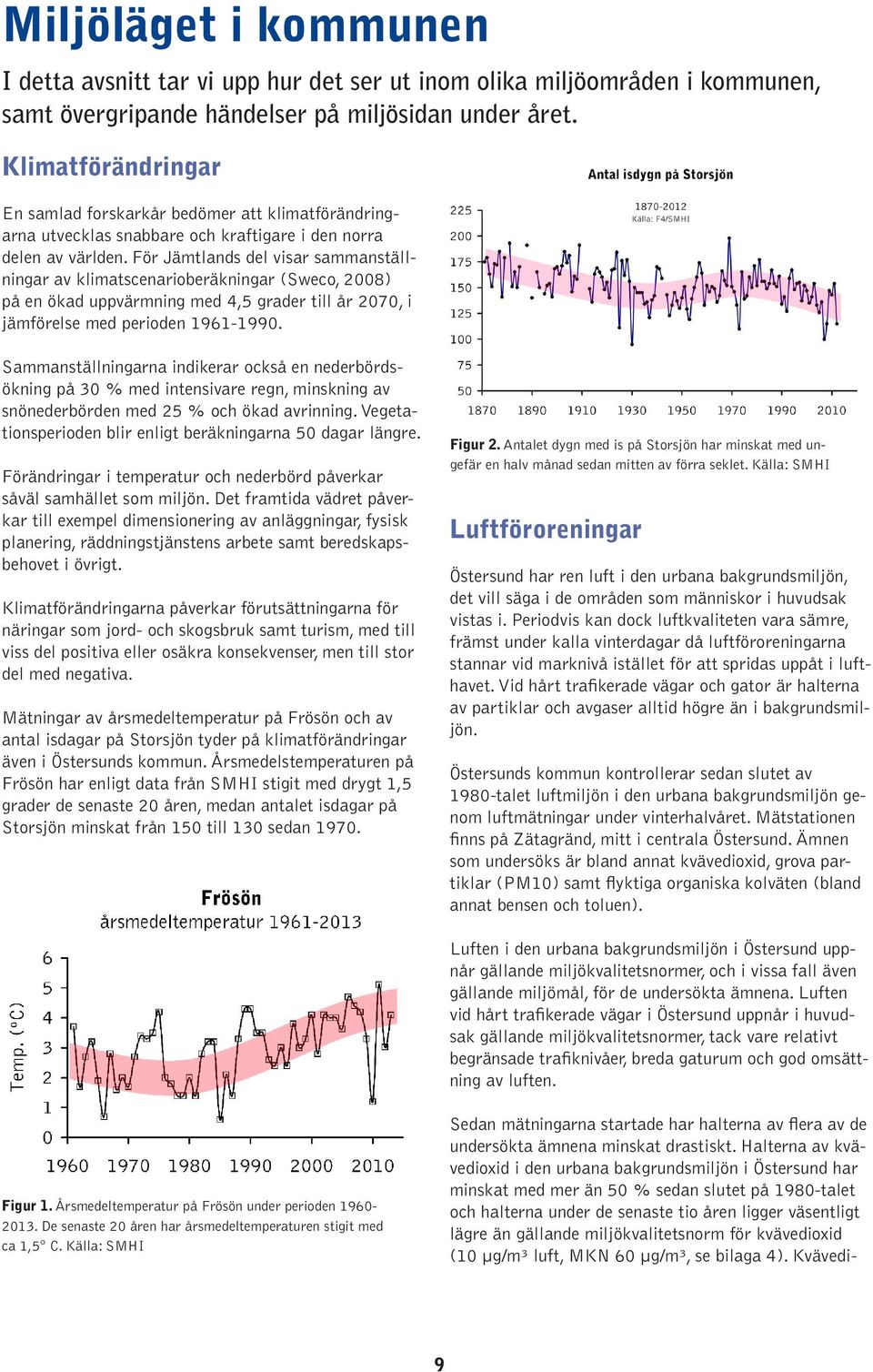 För Jämtlands del visar sammanställningar av klimatscenarioberäkningar (Sweco, 2008) på en ökad uppvärmning med 4,5 grader till år 2070, i jämförelse med perioden 1961-1990.