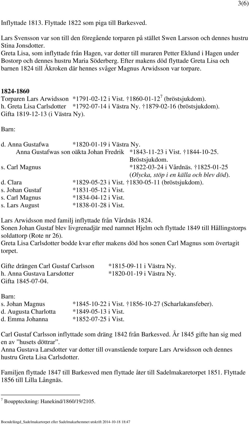 Efter makens död flyttade Greta Lisa och barnen 1824 till Åkroken där hennes svåger Magnus Arwidsson var torpare. 1824-1860 Torparen Lars Arwidsson *1791-02-12 i Vist. 1860-01-12 7 (bröstsjukdom). h. Greta Lisa Carlsdotter *1792-07-14 i Västra Ny.