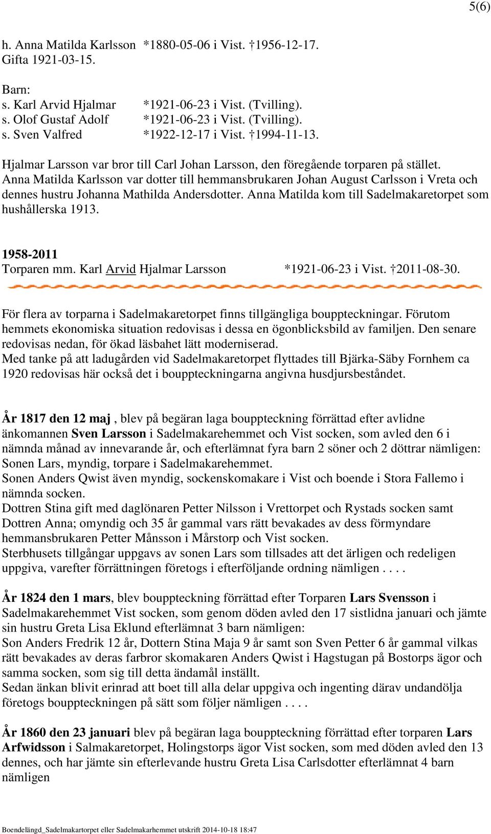 Anna Matilda Karlsson var dotter till hemmansbrukaren Johan August Carlsson i Vreta och dennes hustru Johanna Mathilda Andersdotter. Anna Matilda kom till Sadelmakaretorpet som hushållerska 1913.