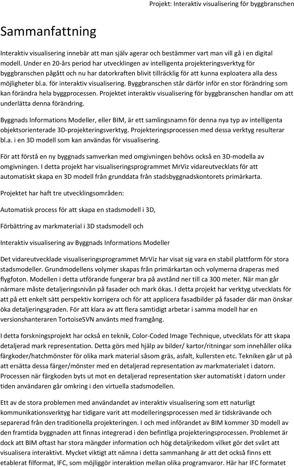 Byggbranschen står därför inför en stor förändring som kan förändra hela byggprocessen. Projektet interaktiv visualisering för byggbranschen handlar om att underlätta denna förändring.