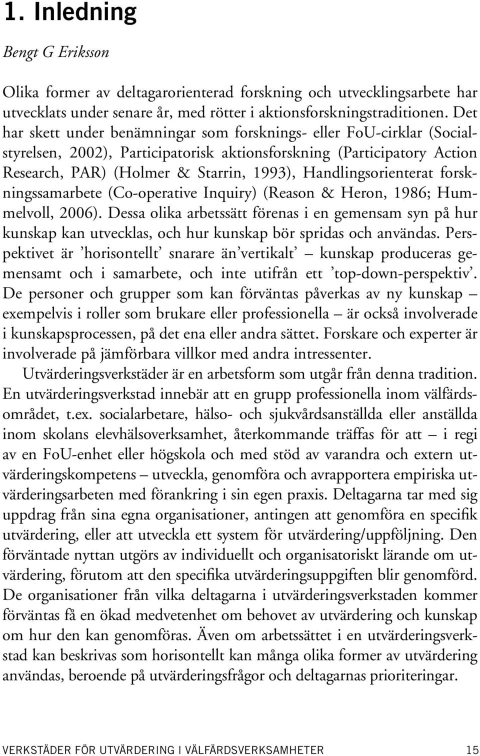 Handlingsorienterat forskningssamarbete (Co-operative Inquiry) (Reason & Heron, 1986; Hummelvoll, 2006).