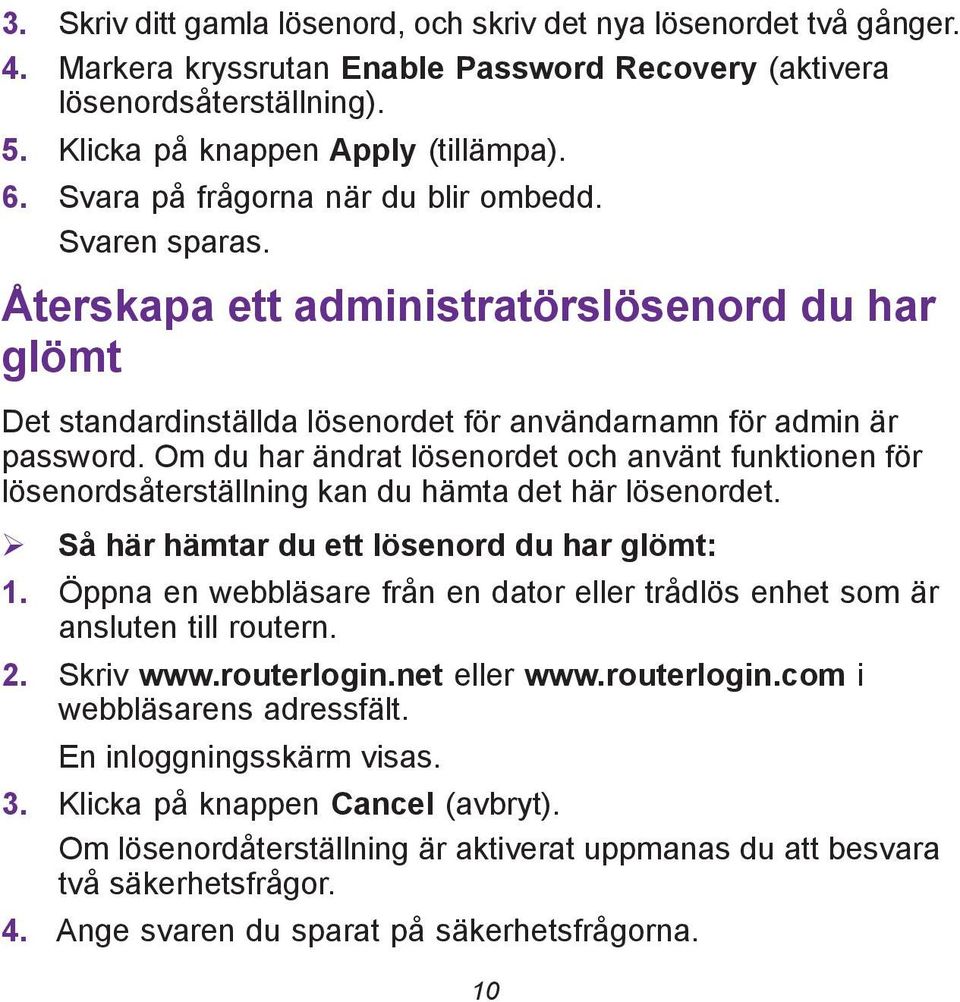 Om du har ändrat lösenordet och använt funktionen för lösenordsåterställning kan du hämta det här lösenordet. Så här hämtar du ett lösenord du har glömt: 1.