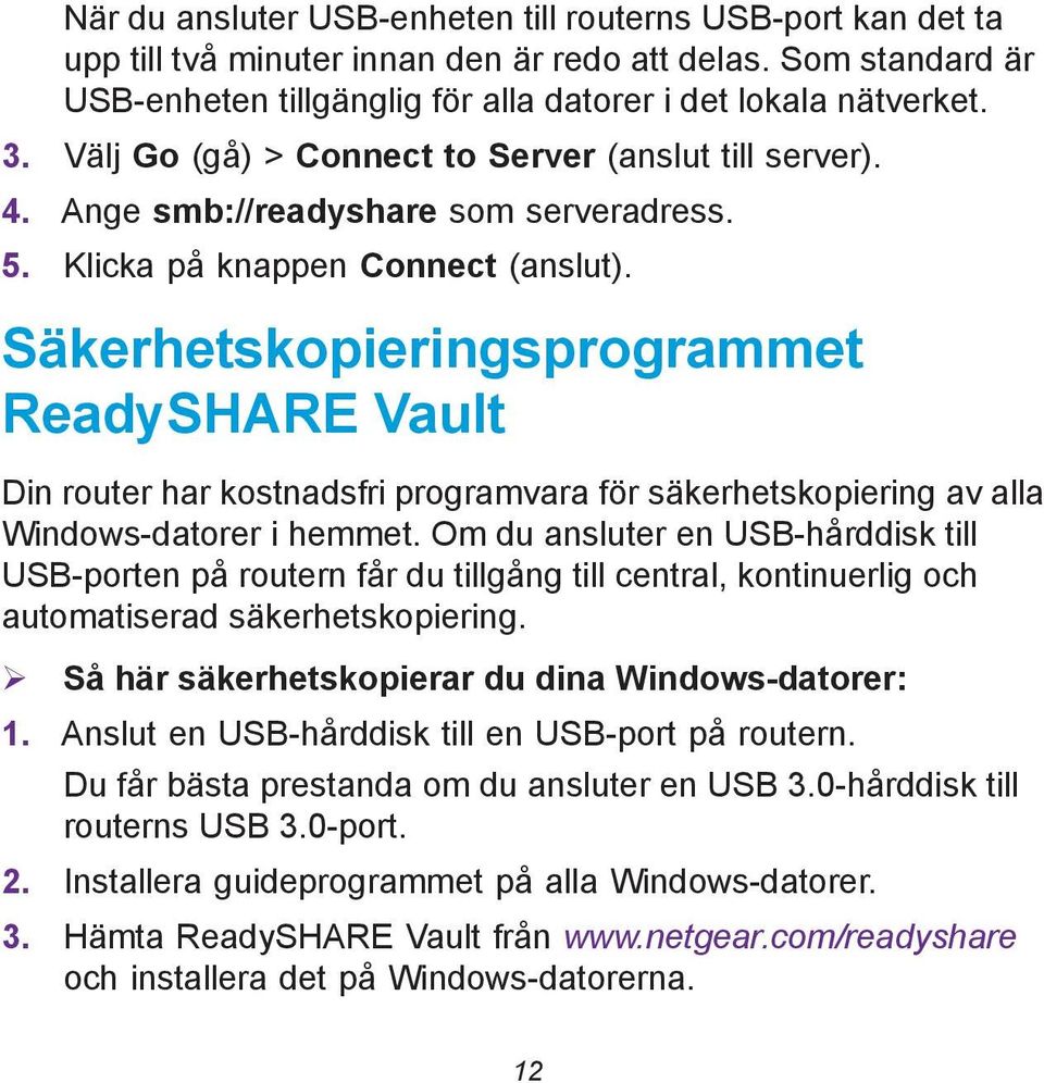 Säkerhetskopieringsprogrammet ReadySHARE Vault Din router har kostnadsfri programvara för säkerhetskopiering av alla Windows-datorer i hemmet.