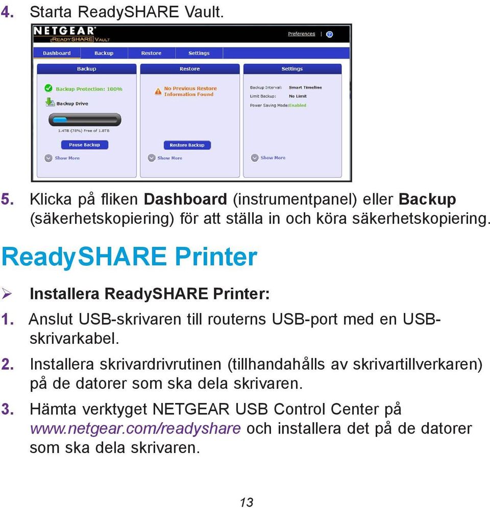 ReadySHARE Printer Installera ReadySHARE Printer: 1. Anslut USB-skrivaren till routerns USB-port med en USBskrivarkabel. 2.