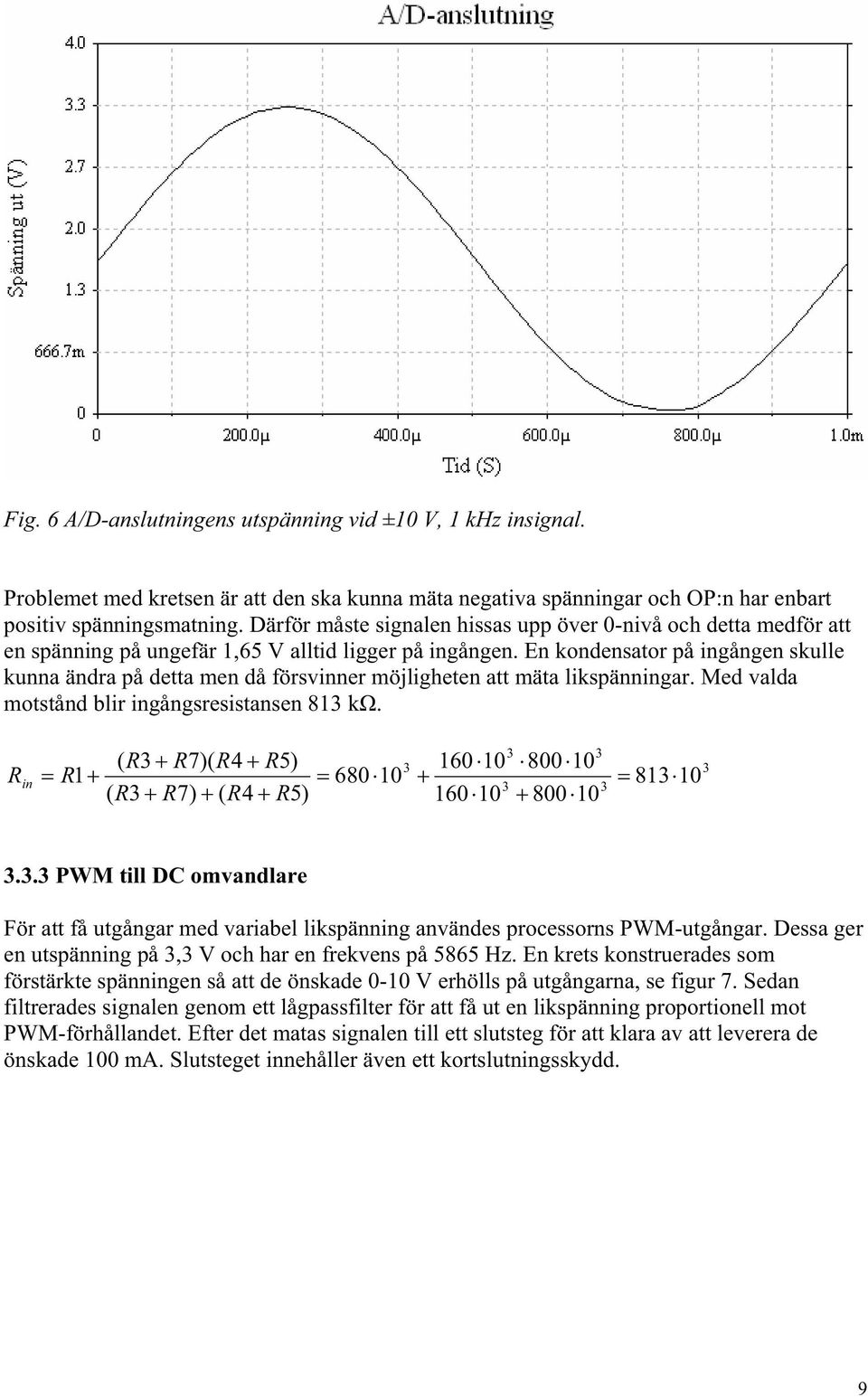 En kondensator på ingången skulle kunna ändra på detta men då försvinner möjligheten att mäta likspänningar. Med valda motstånd blir ingångsresistansen 813 k.