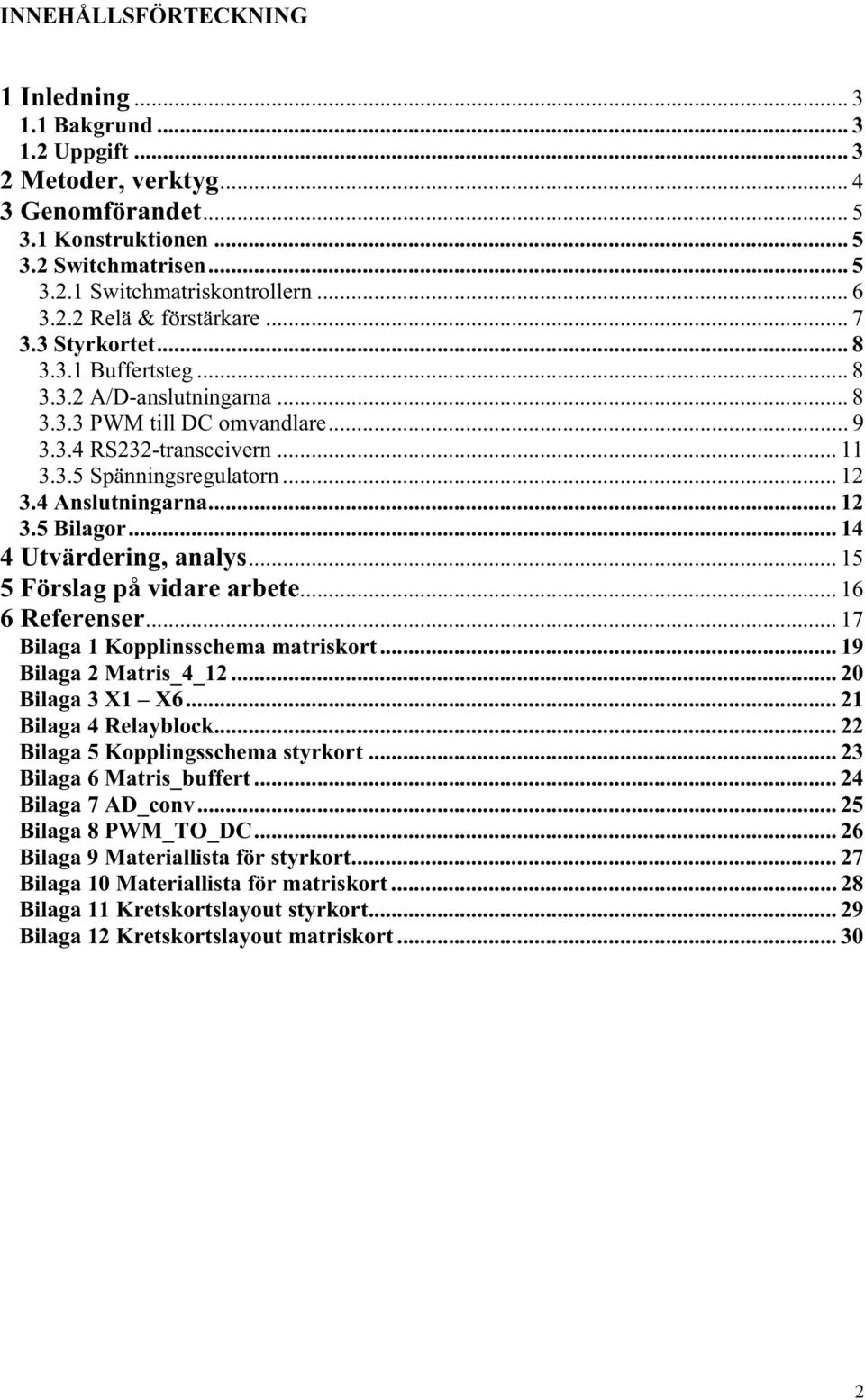 .. 12 3.4 Anslutningarna... 12 3.5 Bilagor... 14 4 Utvärdering, analys... 15 5 Förslag på vidare arbete... 16 6 Referenser... 17 Bilaga 1 Kopplinsschema matriskort... 19 Bilaga 2 Matris_4_12.