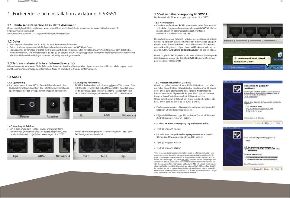 se/sx551 Versionsnumret/datumet står längst ned till höger på första sidan. 1.2 Dator Plocka upp och installera datorn enligt de instruktioner som finns med.