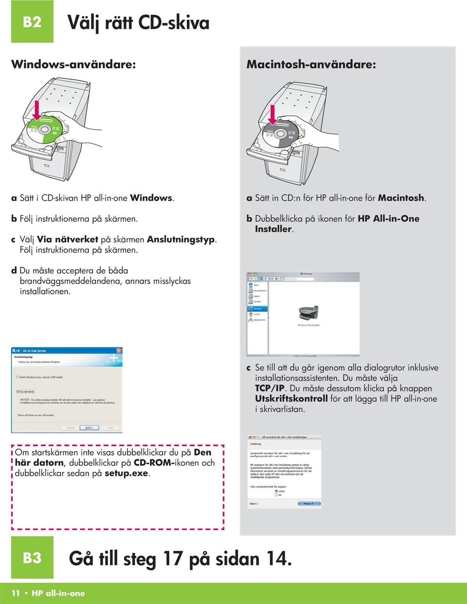 d Du måste acceptera de båda brandväggsmeddelandena, annars misslyckas installationen. c Se till att du går igenom alla dialogrutor inklusive installationsassistenten. Du måste välja TCP/IP.