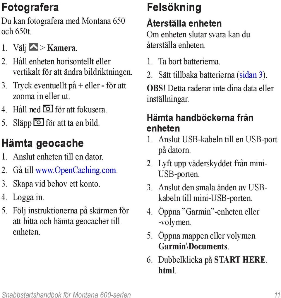 Skapa vid behov ett konto. 4. Logga in. 5. Följ instruktionerna på skärmen för att hitta och hämta geocacher till enheten.