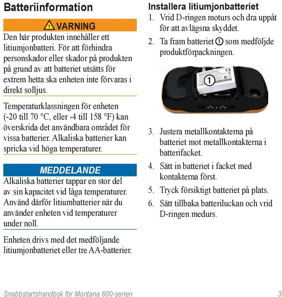 Temperaturklassningen för enheten (-20 till 70 C, eller -4 till 158 F) kan överskrida det användbara området för vissa batterier. Alkaliska batterier kan spricka vid höga temperaturer.