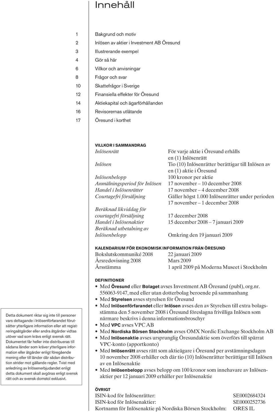 Tio (10) Inlösenrätter berättigar till Inlösen av en (1) aktie i Öresund Inlösenbelopp 100 kronor per aktie Anmälningsperiod för Inlösen 17 november 10 december 2008 Handel i Inlösenrätter 17