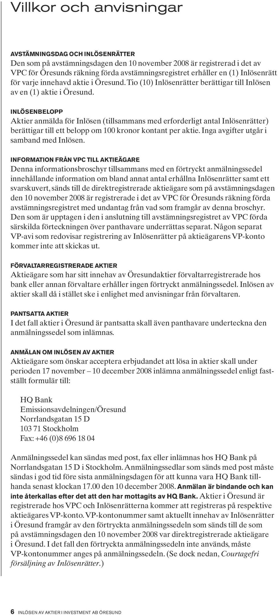 Inlösenbelopp Aktier anmälda för Inlösen (tillsammans med erforderligt antal Inlösenrätter) berättigar till ett belopp om 100 kronor kontant per aktie. Inga avgifter utgår i samband med Inlösen.