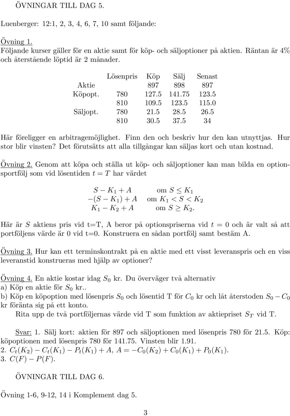 5 34 Här föreligger en arbitragemöjlighet. Finn den och beskriv hur den kan utnyttjas. Hur stor blir vinsten? Det förutsätts att alla tillgångar kan säljas kort och utan kostnad. Övning 2.